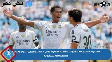 «مباراة حاسمة» القنوات الناقلة لمباراة ريال مدريد وتيرول اليوم وكيفية استقبالها بسهولة